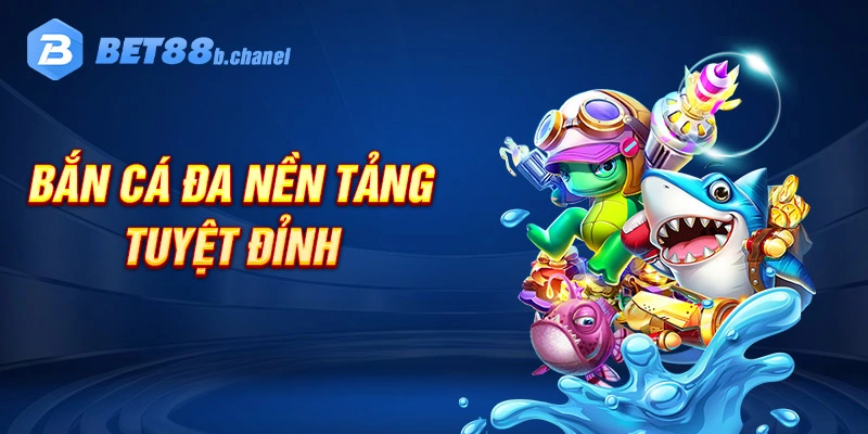 Trải nghiệm bắn cá đa nền tảng tuyệt đỉnh tại bet88