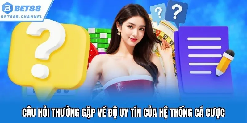 Câu hỏi thường gặp về độ uy tín của hệ thống cá cược