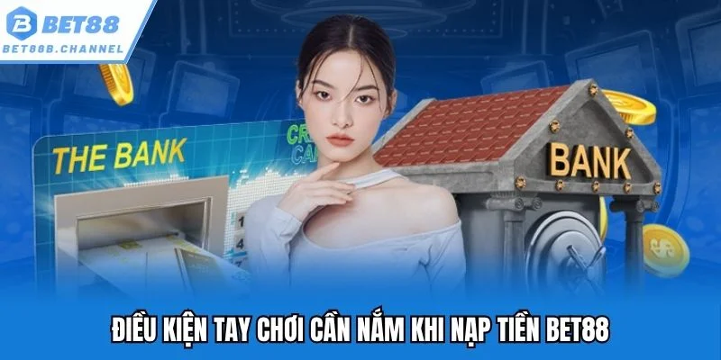 Điều kiện quý khách cần nắm khi nạp tiền Bet88