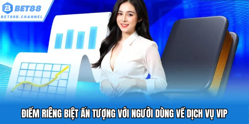 Điểm riêng biệt ấn tượng với người dùng về dịch vụ VIP