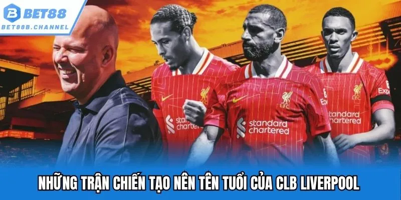 Những trận đấu rực lửa tạo nên tên tuổi của CLB Liverpool